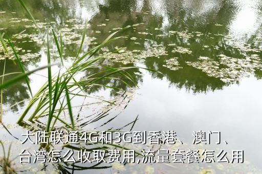 大陸聯(lián)通4G和3G到香港、澳門、 臺(tái)灣怎么收取費(fèi)用,流量套餐怎么用
