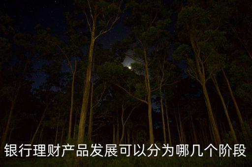 銀行理財產(chǎn)品發(fā)展可以分為哪幾個階段