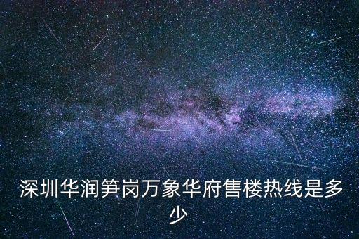  深圳華潤(rùn)筍崗萬象華府售樓熱線是多少
