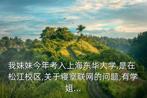 我妹妹今年考入上海東華大學,是在 松江校區(qū),關于寢室聯(lián)網的問題,有學姐...
