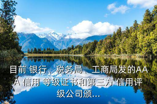 目前 銀行、稅務(wù)局、工商局發(fā)的AAA 信用 等級證書和第三方 信用評級公司頒...