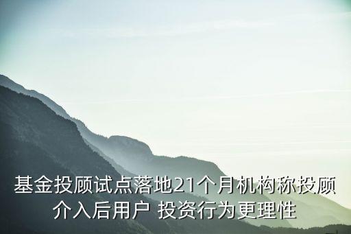 基金投顧試點(diǎn)落地21個(gè)月機(jī)構(gòu)稱(chēng)投顧介入后用戶 投資行為更理性