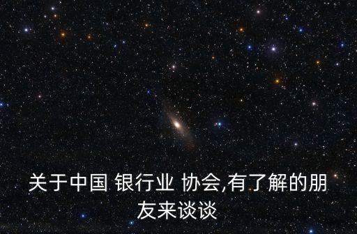 關(guān)于中國(guó) 銀行業(yè) 協(xié)會(huì),有了解的朋友來(lái)談?wù)? class=