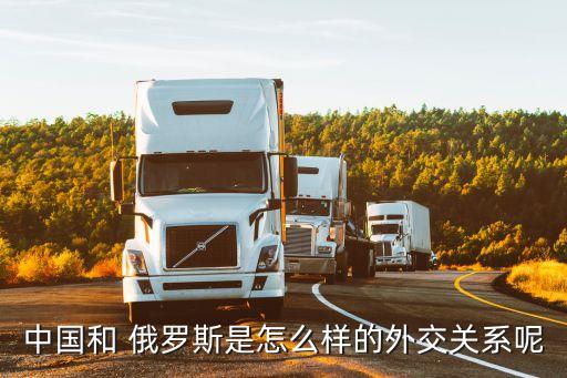 中國(guó)和 俄羅斯是怎么樣的外交關(guān)系呢