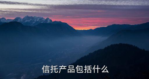  信托產(chǎn)品包括什么
