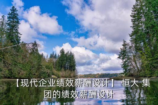 【現(xiàn)代企業(yè)績效薪酬設計】 恒大 集團的績效薪酬設計