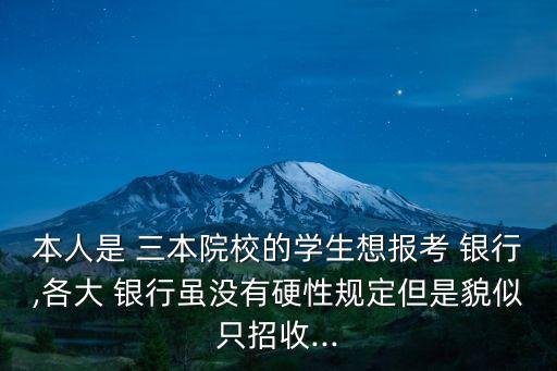 本人是 三本院校的學生想報考 銀行,各大 銀行雖沒有硬性規(guī)定但是貌似只招收...