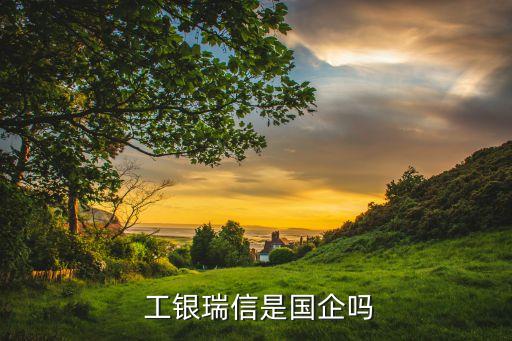  工銀瑞信是國(guó)企嗎