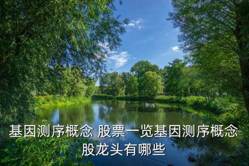 基因測序概念 股票一覽基因測序概念股龍頭有哪些