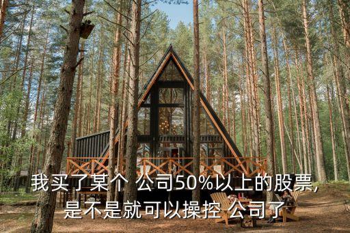 我買了某個 公司50%以上的股票,是不是就可以操控 公司了