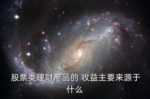  股票類理財(cái)產(chǎn)品的 收益主要來(lái)源于什么