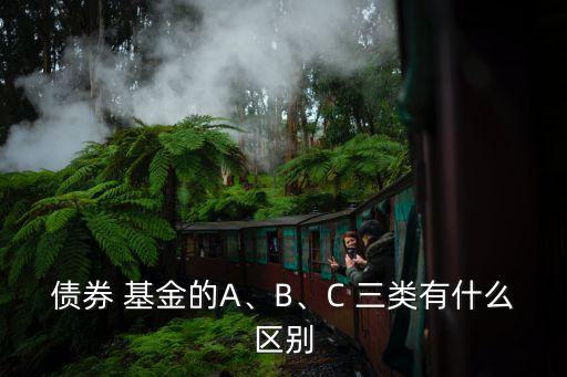 債券 基金的A、B、C 三類(lèi)有什么區(qū)別
