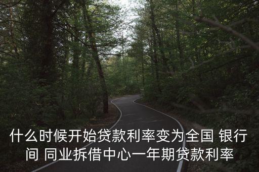 什么時(shí)候開(kāi)始貸款利率變?yōu)槿珖?guó) 銀行間 同業(yè)拆借中心一年期貸款利率
