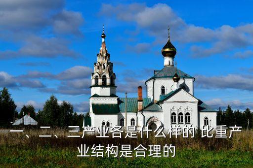 一、二、三產(chǎn)業(yè)各是什么樣的 比重產(chǎn)業(yè)結(jié)構(gòu)是合理的