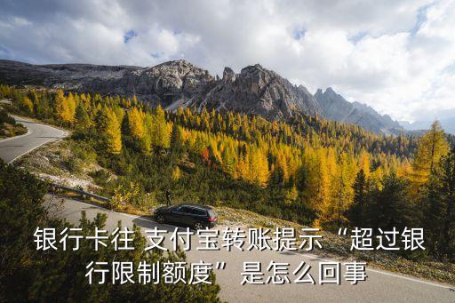  銀行卡往 支付寶轉(zhuǎn)賬提示“超過銀行限制額度”是怎么回事