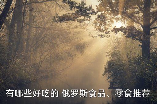 有哪些好吃的 俄羅斯食品、零食推薦