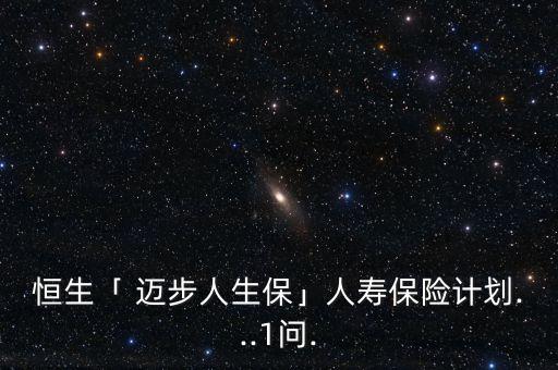 恒生「 邁步人生保」人壽保險(xiǎn)計(jì)劃...1問.