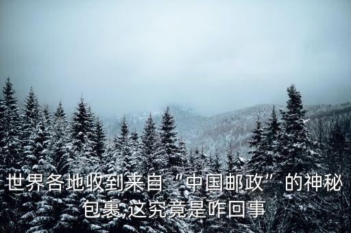 世界各地收到來(lái)自“中國(guó)郵政”的神秘包裹,這究竟是咋回事