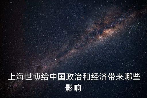  上海世博給中國政治和經(jīng)濟(jì)帶來哪些影響