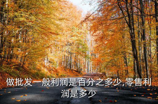 做批發(fā)一般利潤是百分之多少,零售利潤是多少