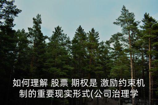 如何理解 股票 期權(quán)是 激勵約束機(jī)制的重要現(xiàn)實(shí)形式(公司治理學(xué)