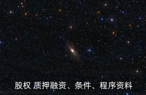  股權(quán) 質(zhì)押融資、條件、程序資料