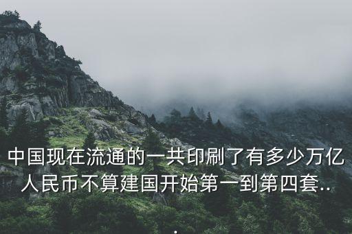 中國(guó)現(xiàn)在流通的一共印刷了有多少萬(wàn)億人民幣不算建國(guó)開始第一到第四套...