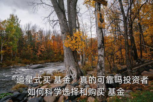 “追星式買(mǎi) 基金”真的可靠嗎投資者如何科學(xué)選擇和購(gòu)買(mǎi) 基金