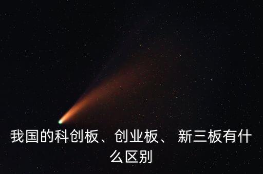 我國的科創(chuàng)板、創(chuàng)業(yè)板、 新三板有什么區(qū)別