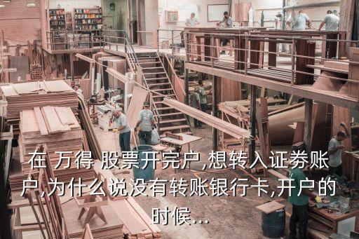 在 萬(wàn)得 股票開完戶,想轉(zhuǎn)入證劵賬戶,為什么說沒有轉(zhuǎn)賬銀行卡,開戶的時(shí)候...