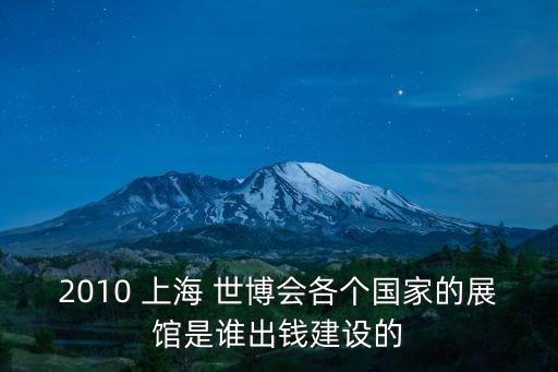 2010 上海 世博會(huì)各個(gè)國家的展館是誰出錢建設(shè)的
