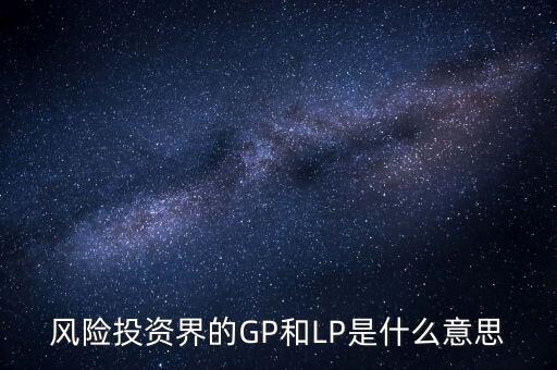 風(fēng)險投資界的GP和LP是什么意思