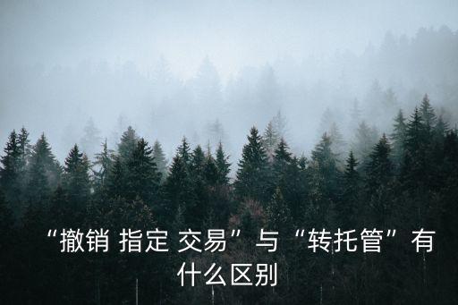 “撤銷 指定 交易”與“轉(zhuǎn)托管”有什么區(qū)別