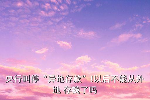 央行叫?！爱惖卮婵睢?以后不能從外地 存錢了嗎