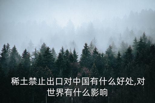  稀土禁止出口對(duì)中國有什么好處,對(duì)世界有什么影響