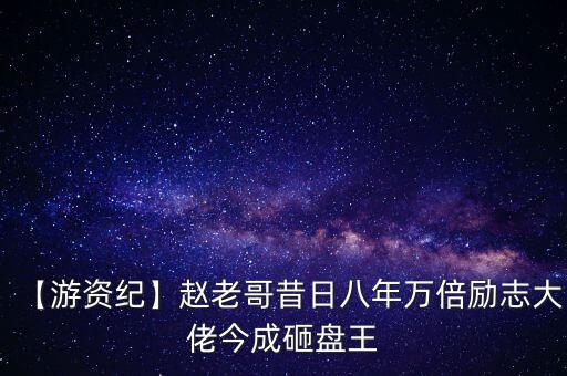 【游資紀(jì)】趙老哥昔日八年萬(wàn)倍勵(lì)志大佬今成砸盤(pán)王