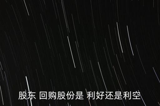 股東 回購股份是 利好還是利空