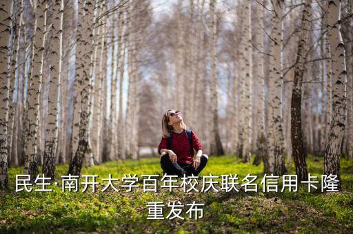 民生·南開大學百年校慶聯(lián)名信用卡隆重發(fā)布