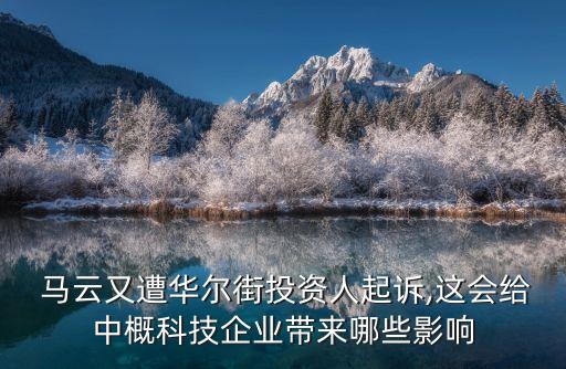  馬云又遭華爾街投資人起訴,這會(huì)給中概科技企業(yè)帶來(lái)哪些影響