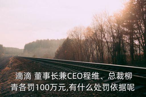  滴滴 董事長兼CEO程維、總裁柳青各罰100萬元,有什么處罰依據(jù)呢