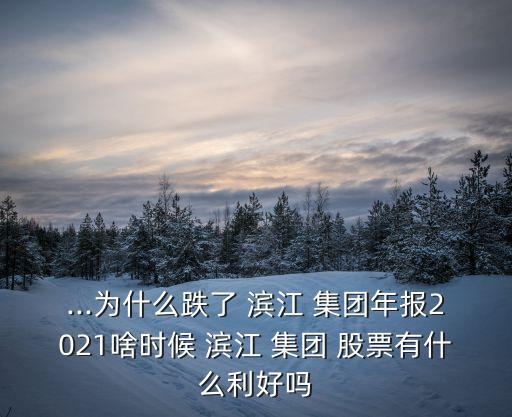 ...為什么跌了 濱江 集團(tuán)年報(bào)2021啥時(shí)候 濱江 集團(tuán) 股票有什么利好嗎