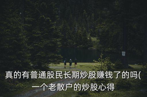 真的有普通股民長期炒股賺錢了的嗎(一個(gè)老散戶的炒股心得