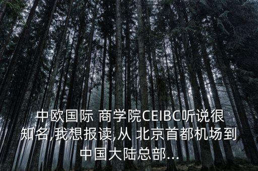  中歐國際 商學(xué)院CEIBC聽說很知名,我想報讀,從 北京首都機場到中國大陸總部...