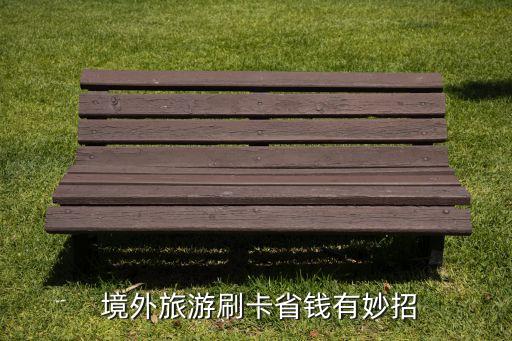  境外旅游刷卡省錢(qián)有妙招