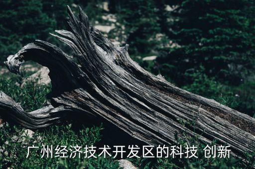  廣州經(jīng)濟技術(shù)開發(fā)區(qū)的科技 創(chuàng)新