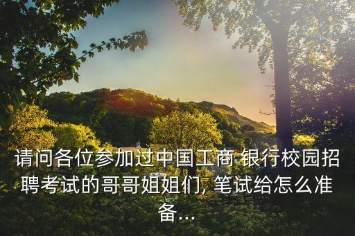 請(qǐng)問(wèn)各位參加過(guò)中國(guó)工商 銀行校園招聘考試的哥哥姐姐們, 筆試給怎么準(zhǔn)備...