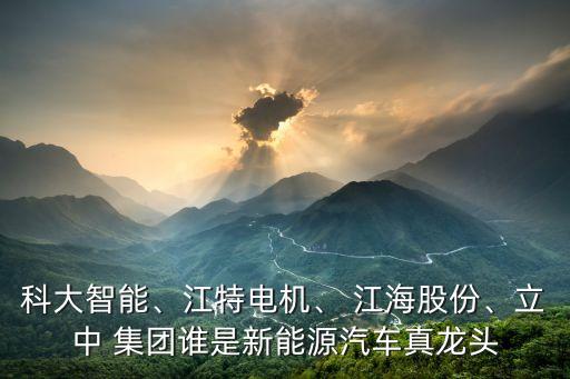 科大智能、江特電機(jī)、 江海股份、立中 集團(tuán)誰(shuí)是新能源汽車(chē)真龍頭