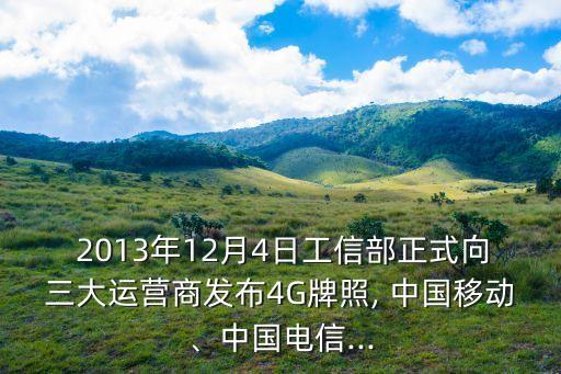  2013年12月4日工信部正式向三大運(yùn)營(yíng)商發(fā)布4G牌照, 中國(guó)移動(dòng)、中國(guó)電信...
