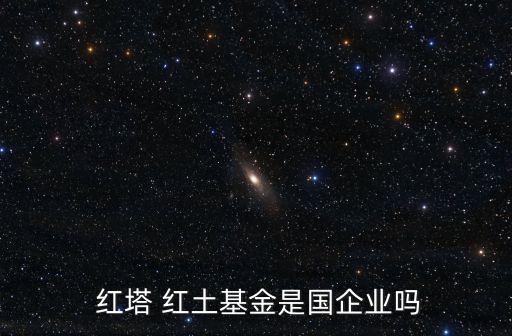  紅塔 紅土基金是國(guó)企業(yè)嗎