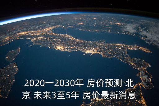 北京未來房價(jià)下跌,未來3年房價(jià)將向上漲還是下跌